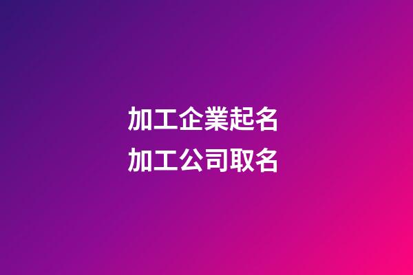 加工企業起名 加工公司取名-第1張-公司起名-玄機派